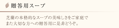 贈答用スープ芝蘭の本格的なスープの美味しさをご家庭で・・・ また大切な方への贈答用に是非どうぞ。